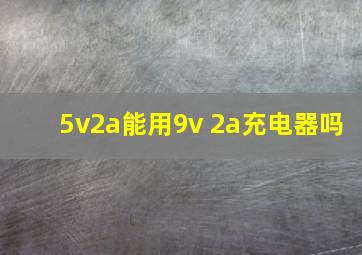 5v2a能用9v 2a充电器吗